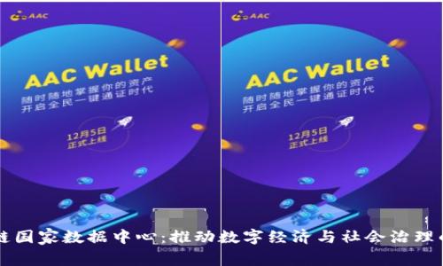 区块链国家数据中心:推动数字经济与社会治理的未来