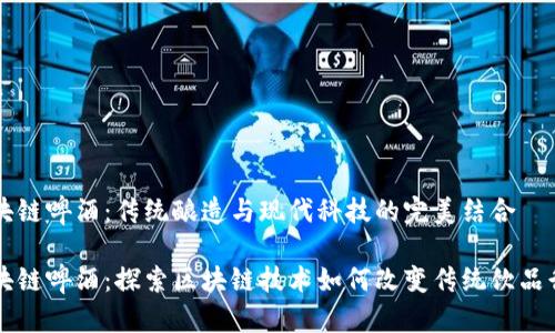 区块链啤酒:传统酿造与现代科技的完美结合
区块链啤酒:探索区块链技术如何改变传统饮品行业