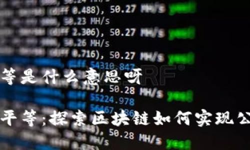 区块链平等是什么意思呀
区块链与平等:探索区块链如何实现公平与透明