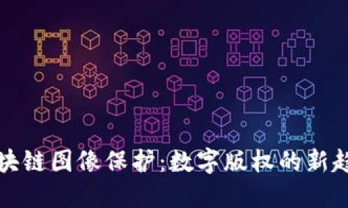 区块链图像保护:数字版权的新趋势