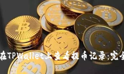 如何在TPWallet上查看提币记录:完全指南