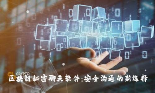 区块链秘密聊天软件:安全沟通的新选择