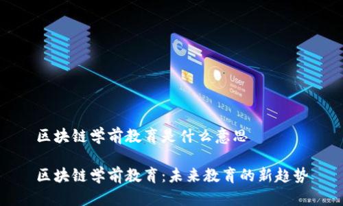 区块链学前教育是什么意思
区块链学前教育:未来教育的新趋势