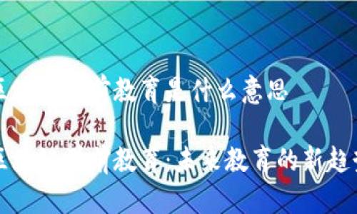 区块链学前教育是什么意思
区块链学前教育:未来教育的新趋势