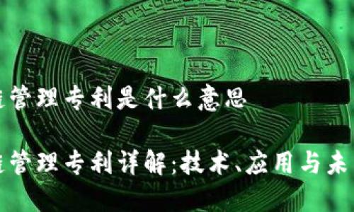 区块链管理专利是什么意思
区块链管理专利详解:技术、应用与未来趋势