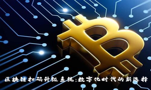 区块链扫码升级系统:数字化时代的新选择