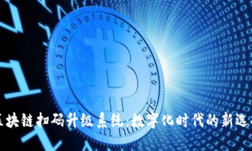 区块链扫码升级系统:数字化时代的新选择