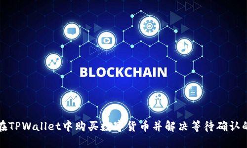 如何在TPWallet中购买数字货币并解决等待确认的问题