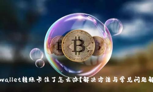 tpwallet转账卡住了怎么办？解决方法与常见问题解析
