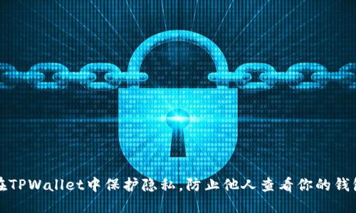 如何在TPWallet中保护隐私,防止他人查看你的钱包信息