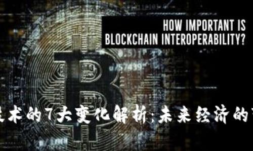 区块链技术的7大变化解析:未来经济的变革之道