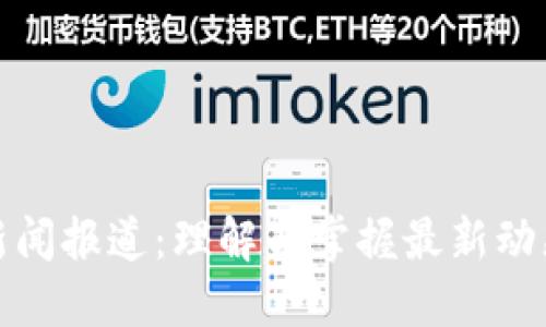 区块链新闻报道:理解与掌握最新动态的关键