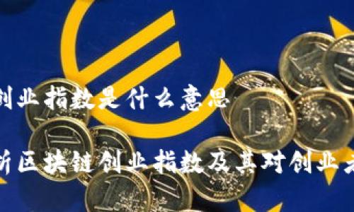 区块链创业指数是什么意思
深入解析区块链创业指数及其对创业者的影响