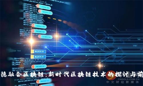 信德融合区块链:新时代区块链技术的探讨与前景