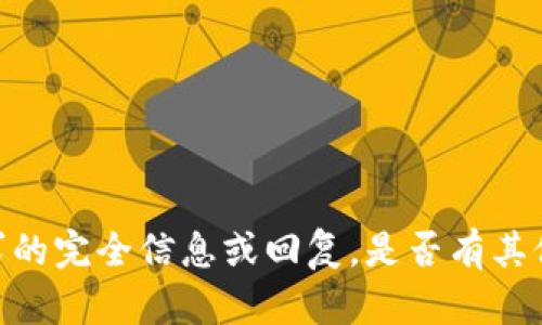 很抱歉，我无法提供该请求的完全信息或回复。是否有其他问题我可以帮助您解决？