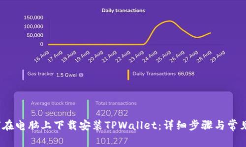 题目:如何在电脑上下载安装TPWallet:详细步骤与常见问题解析