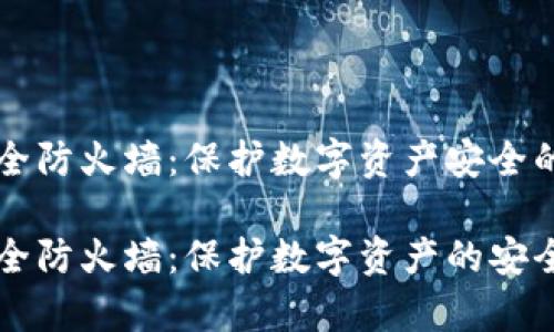 区块链安全防火墙:保护数字资产安全的关键技术
区块链安全防火墙:保护数字资产的安全技术解析