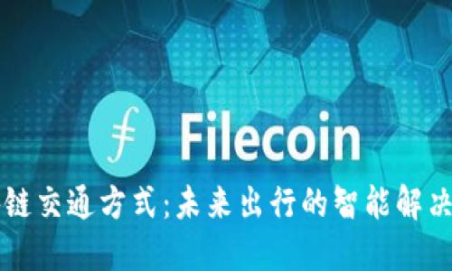 区块链交通方式:未来出行的智能解决方案
