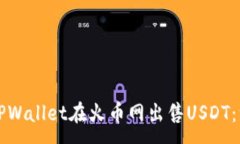 :如何通过TPWallet在火币网出售USDT：一