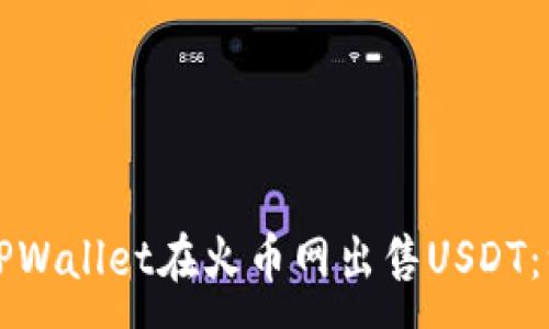 :
如何通过TPWallet在火币网出售USDT:一站式指南