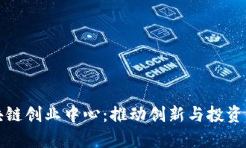 欧洲区块链创业中心:推动创新与投资的新前沿