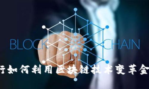 传统银行如何利用区块链技术变革金融服务?