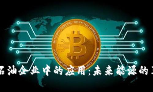 区块链在石油企业中的应用:未来能源的革命性转型