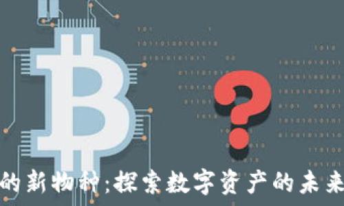 区块链中的新物种:探索数字资产的未来发展趋势