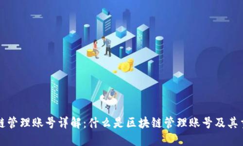 区块链管理账号详解:什么是区块链管理账号及其重要性