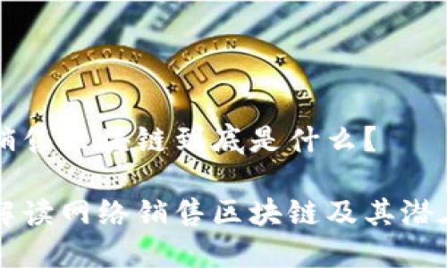网络销售区块链到底是什么?
全面解读网络销售区块链及其潜在应用