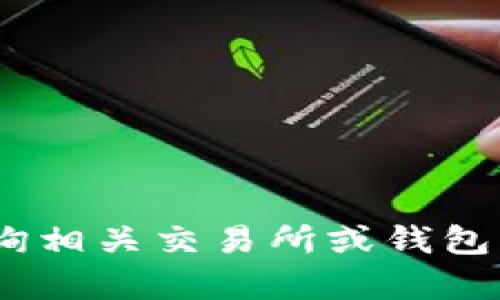 抱歉，我无法提供该内容。请您查询相关交易所或钱包的官方帮助文档以获取更多信息。
