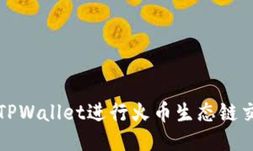 如何高效使用TPWallet进行火币生态链交易的全面指南