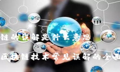区块链的误解是什么意思
针对区块链技术常见误解的全面解析