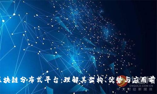 区块链分布式平台:理解其架构、优势与应用前景