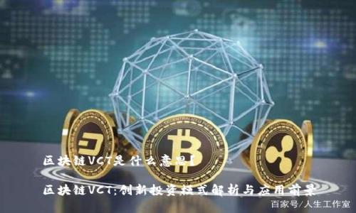 区块链VCT是什么意思?
区块链VCT:创新投资模式解析与应用前景