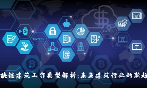 区块链建筑工作类型解析:未来建筑行业的新趋势
