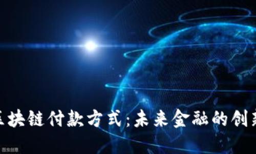 银行区块链付款方式：未来金融的创新之路