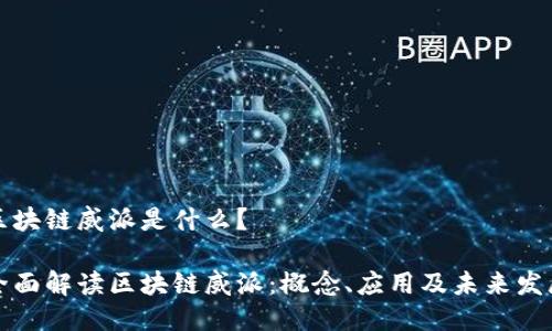 区块链威派是什么？

全面解读区块链威派：概念、应用及未来发展