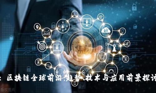 : 区块链全球前沿:趋势、技术与应用前景探讨
