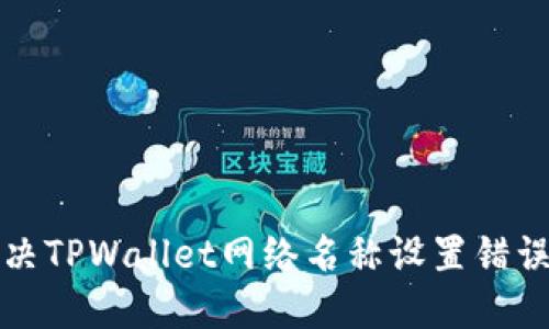 如何解决TPWallet网络名称设置错误的问题