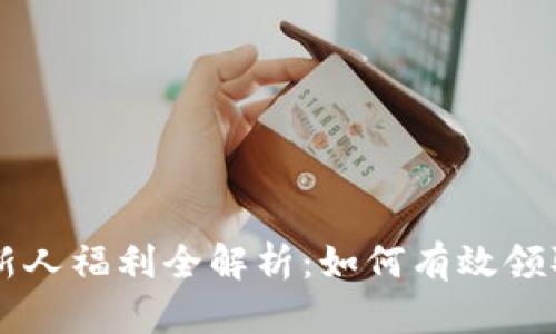 区块链新人福利全解析:如何有效领取和利用