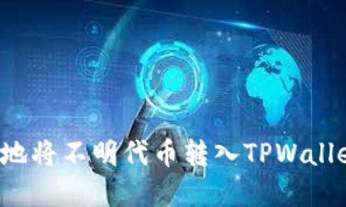 : 如何安全地将不明代币转入TPWallet:完整指南