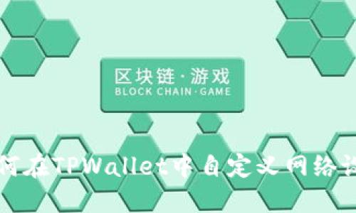 如何在TPWallet中自定义网络设置