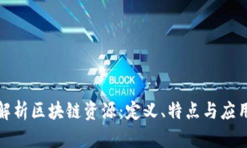 全面解析区块链资源:定义、特点与应用前景