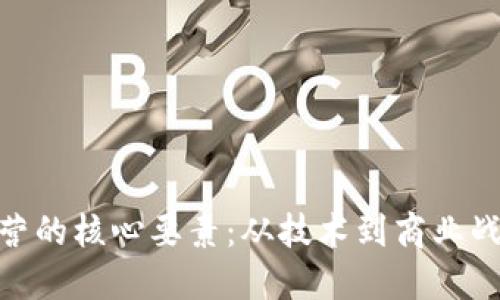 探索区块链运营的核心要素:从技术到商业战略的完美结合