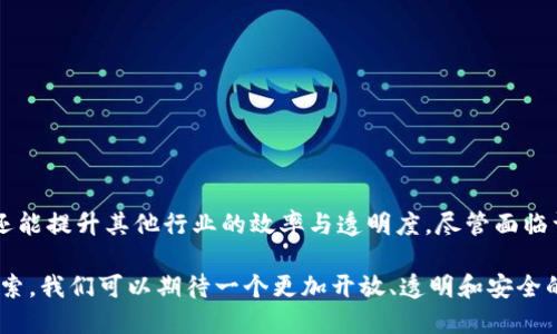 区块链是一种分布式账本技术，它通过将数据分成一个个区块并按时间顺序连接在一起，形成一个安全、透明且不可篡改的记录系统。每一个区块中都包含若干条交易记录，同时也包含前一个区块的哈希值，通过这种方式，所有的区块共同构成了一条链，确保了数据的完整性和不可更改性。

### 区块链的基本原理

区块链的核心是一个开放的网络和去中心化的思想。在传统的数据库中，所有的数据都由中心化的实体来管理，而在区块链中，每一个参与者都拥有完整的数据副本。这意味着，没有任何单一的组织或个人能够控制整个网络，数据的验证和记录是由网络中的所有参与者共同完成的。

#### 1. 数据结构

区块链由多个区块构成，每个区块中保存着多条交易记录。每个区块还包含一个指向前一个区块的哈希值，这种结构确保新加入的区块与之前的区块紧密相连，形成了一条链。也正是因为这种结构，它使得篡改已经记录的数据变得极其困难。

#### 2. 共识机制

由于区块链是去中心化的，所以需要一种机制来确保网络中的各个节点能够达成一致，记录新的交易。这就是所谓的共识机制。比特币使用的是工作量证明（PoW）机制，而以太坊则正逐步转向权益证明（PoS）机制。每种机制都有其优缺点，影响着网络的安全性和效率。

### 区块链的优势

区块链技术相较于传统的数据库系统，具有很多显著优势。

#### 1. 安全性

由于区块链中的每个区块都与前一个区块相关联，且所有的数据都是加密后的，一旦被记录，几乎不可能被篡改。这种不可篡改性保证了数据的安全性。

#### 2. 透明性

区块链的交易记录是公开的，任何人都可以查看。因此，任何人在验证交易时都能够亲自查阅，不存在信息的不对称，极大地提升了透明度。

#### 3. 去中心化

没有任何单一的权威可以控制整个网络，这降低了网络受到攻击的风险，因为攻击者必须同时控制大多数节点才能影响整个网络。

#### 4. 高效性

区块链能够自动化和简化交易过程，消除中介角色，从而降低了交易的时间和成本。

### 区块链的应用领域

区块链技术的应用已经扩展到了多个领域，不再局限于 cryptocurrencies。

#### 1. 金融服务

区块链可以用于跨境支付、清算和结算等金融服务，能够进一步缩短交易时间和减少交易费用。

#### 2. 供应链管理

通过区块链，供应链中的每一个环节的信息都可以被实时追踪，从而提升了透明度和效率，帮助企业更好地管理其库存及物流。

#### 3. 健康医疗

在医疗行业，区块链可以安全地存储病人的健康记录，并允许医生、患者和其他相关方在不泄露敏感信息的情况下进行数据共享，提升医疗服务。

#### 4. 智能合约

智能合约是运行在区块链上的自执行合约，它能够根据预先设定的条件自动执行合约的条款，降低了合同执行的成本和风险。

### 区块链面临的挑战

尽管区块链技术具有众多优势，但在推广和应用过程中也面临着许多挑战。

#### 1. 扩展性

随着网络中参与者的增多，区块链面临着扩展性的问题。也就是说，如何确保在不断增长的数据量中，依然能够保持高效的处理速度，这是一大难题。

#### 2. 能源消耗

一些共识机制，例如工作量证明，消耗大量的能源。这不仅对环境产生影响，也影响了操作的经济效益。

#### 3. 法律和合规

区块链的去中心化特性使得其在法律和监管方面尚未成熟，相关法律制度的完善至关重要。

#### 4. 用户认知

许多用户对区块链技术了解不足，这限制了其技术的推广和应用。因此，提升用户的认知水平和技术教育显得尤为重要。

### 总结

区块链技术作为一种创新的分布式账本技术，有着广泛的应用前景和巨大的市场潜力。它不仅能够改变金融服务的格局，还能提升其他行业的效率与透明度。尽管面临许多挑战，但随着技术的不断发展和完善，区块链有望在未来的经济体系中扮演更加重要的角色。

在未来，区块链或许将融合更多的新技术，例如人工智能和物联网，从而形成更为高效和安全的数字经济环境。通过这些探索，我们可以期待一个更加开放、透明和安全的未来。