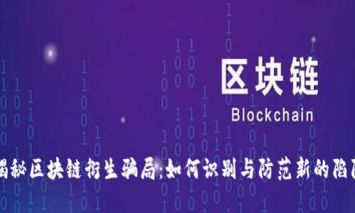 揭秘区块链衍生骗局：如何识别与防范新的陷阱