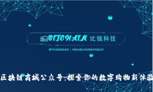区块链商城公众号:探索你的数字购物新体验