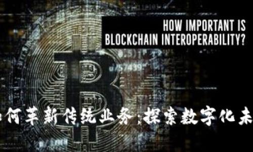 区块链如何革新传统业务:探索数字化未来的潜力