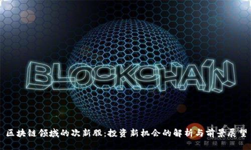 区块链领域的次新股:投资新机会的解析与前景展望